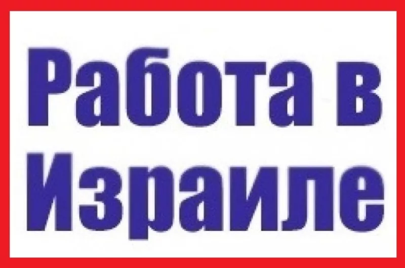 Работа. Работа Израиль. Без предоплаты за услуги. Работа за рубежом.